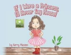 If I Were a Princess, I'd Never Say Please! de Kerry Manion