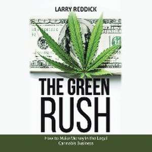 The Green Rush: How to Make Money in the Legal Cannabis Business de Larry Reddick