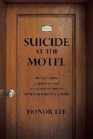 Suicide at the Motel: Separate Lives Separate Stories All Killed Themselves After Checking into a Motel de Honor Lee