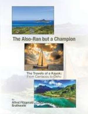 The Also-Ran but a Champion: The Travels of a Kayak: From Carriacou to Oahu de Alfred Fitzgerald Brathwaite