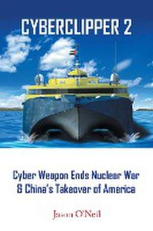 Cyberclipper 2: Cyber Weapon Ends Nuclear War & China's Takeover of America de Jason O'Neil