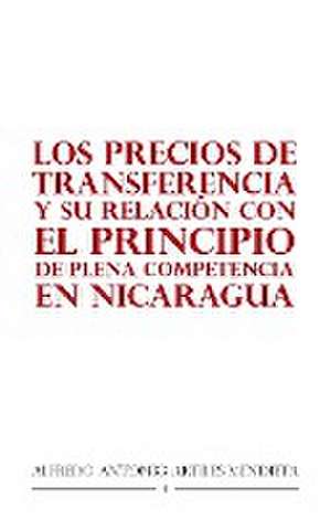 Los Precios De Transferencia Y Su Relación Con El Principio De Plena Competencia En Nicaragua de Alfredo Antonio Artiles Mendieta