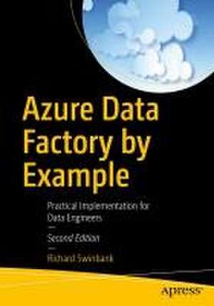 Azure Data Factory by Example: Practical Implementation for Data Engineers de Richard Swinbank