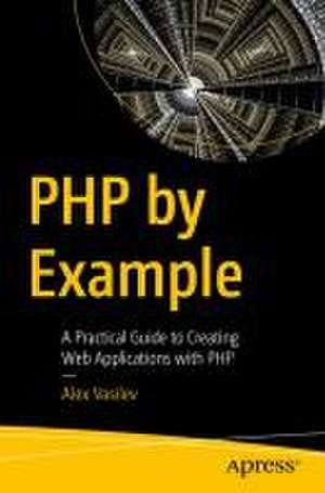 PHP by Example: A Practical Guide to Creating Web Applications with PHP de Alex Vasilev