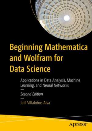 Beginning Mathematica and Wolfram for Data Science: Applications in Data Analysis, Machine Learning, and Neural Networks de Jalil Villalobos Alva