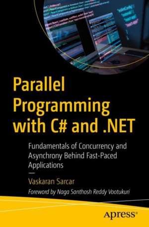 Parallel Programming with C# and .NET: Fundamentals of Concurrency and Asynchrony Behind Fast-Paced Applications de Vaskaran Sarcar