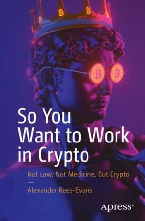 So You Want to Work in Crypto: Not Law, not Medicine, but Crypto de Alexander Rees-Evans