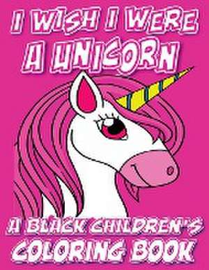 I Wish I Were A Unicorn - A Black Children's Coloring Book de Black Children's Coloring Books