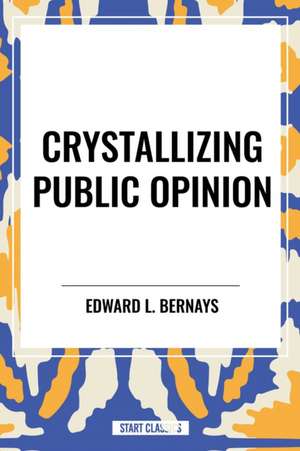 Crystallizing Public Opinion de L Bernays Edward