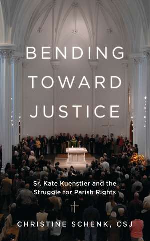 Bending Toward Justice: Sr. Kate Kuenstler and the Struggle for Parish Rights de Christine Schenk