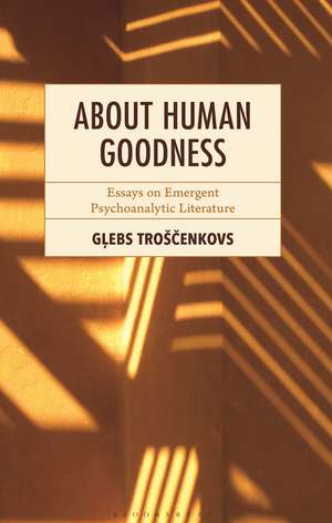 About Human Goodness: Essays on Emergent Psychoanalytic Literature de Glebs Troscenkovs