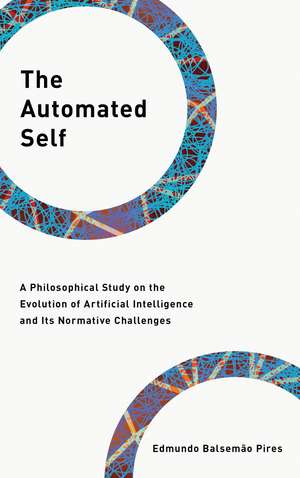 The Automated Self: A Philosophical Study on the Evolution of Artificial Intelligence and Its Normative Challenges de Edmundo Balsemão Pires