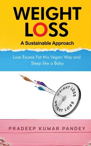 Weight Loss - A Sustainable Approach: Lose Excess Fat this Vegan Way and Sleep like a Baby de Pradeep Kumar Pandey