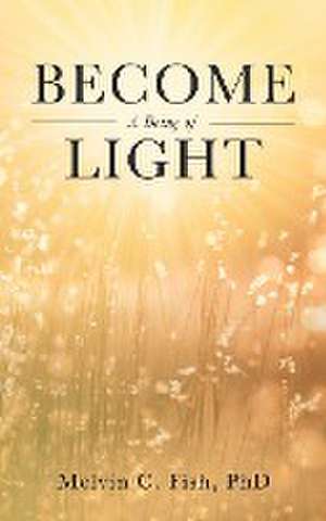 Become A Being Of Light de Melvin C. Fish