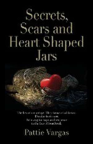 Secrets, Scars and Heart Shaped Jars de Pattie Vargas