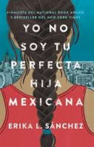 Yo No Soy Tu Perfecta Hija Mexicana (I Am Not Your Perfect Mexican Daughter) de Erika Sanchez