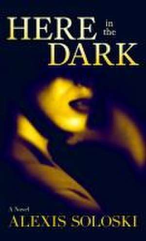 Here in the Dark de Alexis Soloski