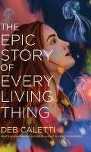 The Epic Story of Every Living Thing de Deb Caletti