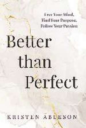 Better than Perfect: Free Your Mind, Find Your Purpose, Follow Your Passion de Kristen Ableson