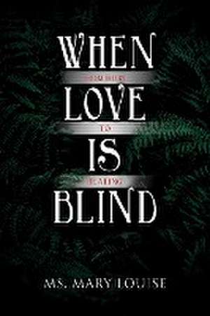 When Love Is Blind: From Hurt to Healing de Mary Louise