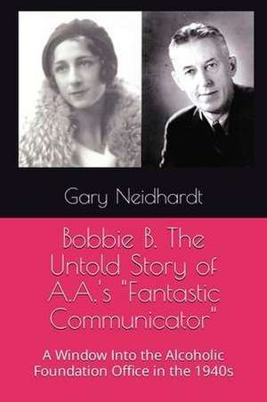 Bobbie B. The Untold Story of A.A.'s "Fantastic Communicator" de Gary Neidhardt