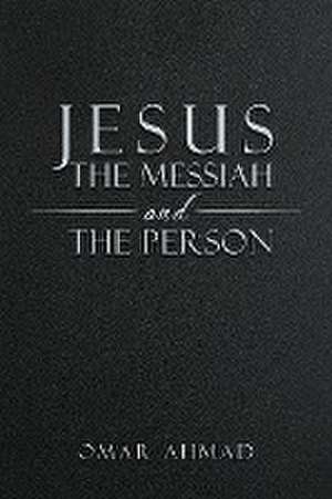 Jesus The Messiah and The Person de Omar Ahmad