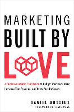 Marketing Built by Love: A Human-Centered Foundation to Delight Your Customers, Increase Your Revenue, and Grow Your Business de Daniel Bussius