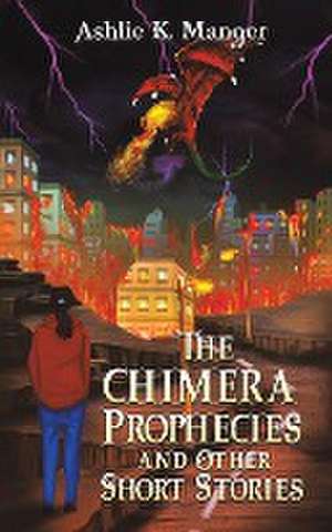 The Chimera Prophecies and Other Short Stories de Ashlie K. Manger