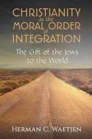 Christianity as the Moral Order of Integration de Herman C. Waetjen