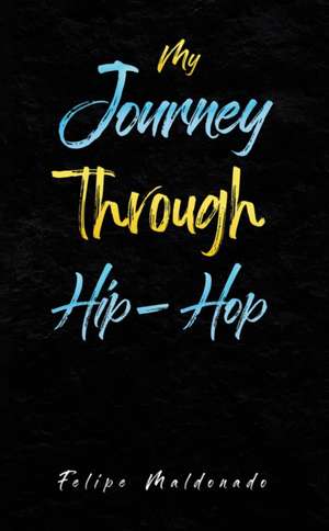 My Journey Through Hip-Hop de Felipe Maldonado