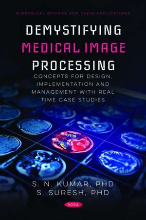 Demystifying Medical Image Processing Concepts for Design, Implementation and Management with Real Time Case Studies de S N Kumar