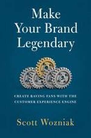 Make Your Brand Legendary: Create Raving Fans With the Customer Experience Engine de Scott Wozniak