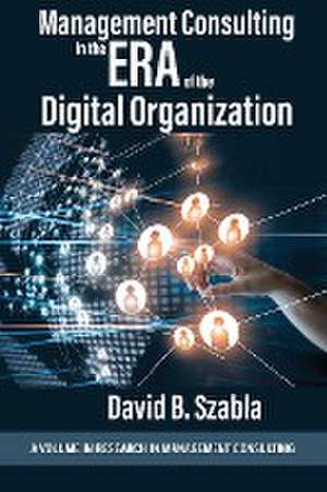 Management Consulting in the Era of the Digital Organization de David B. Szabla