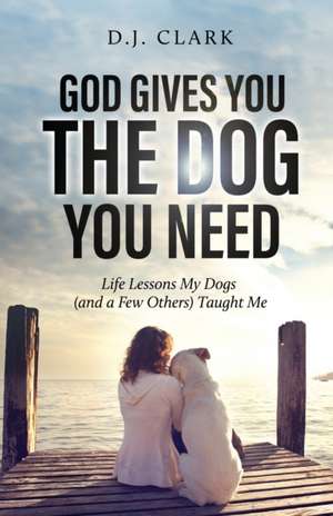 God Gives You the Dog You Need de D. J. Clark