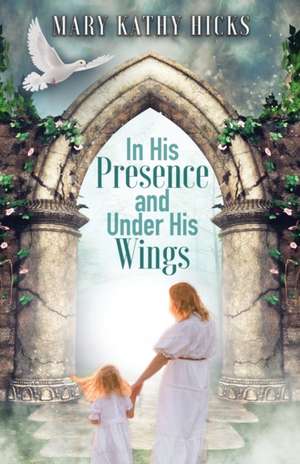 In His Presence and Under His Wings de Mary Kathy Hicks