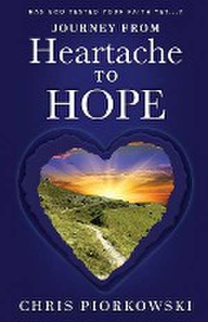 Journey from Heartache to Hope de Chris Piorkowski