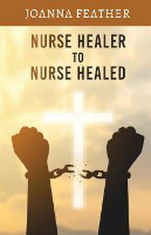 Nurse Healer to Nurse Healed de Joanna Feather