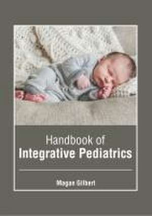 Handbook of Integrative Pediatrics de Magan Gilbert