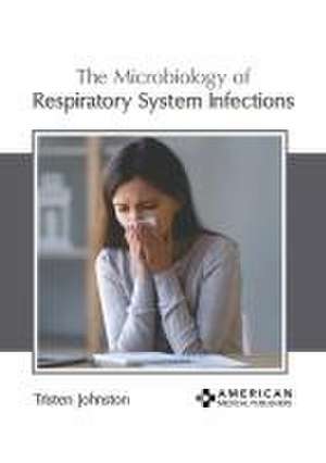 The Microbiology of Respiratory System Infections de Tristen Johnston