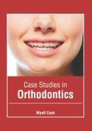 Case Studies in Orthodontics de Wyatt Cook