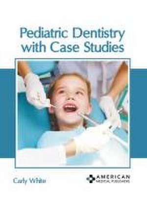 Pediatric Dentistry with Case Studies de Carly White