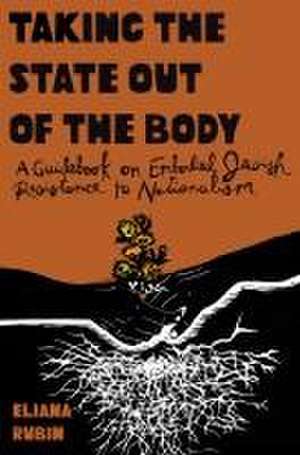 Taking the State Out of the Body: A Guide to Embodied Resistance to Zionism de Eliana Rubin