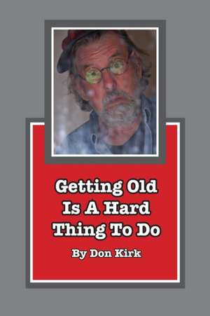 Getting Old Is A Hard Thing To Do de Don Kirk