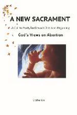 A New Sacrament: A Call to Purity for Devout Christians Regarding God's Views on Abortion¬¬ de K. Boles