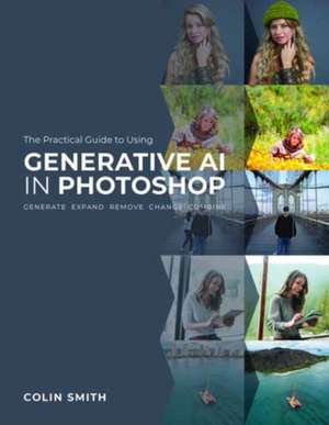 The Practical Guide to Using Generative AI in Photoshop de Colin Smith