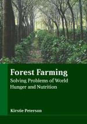 Forest Farming: Solving Problems of World Hunger and Nutrition de Kirstie Peterson