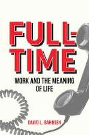 Full-Time: Work and the Meaning of Life de David L. Bahnsen