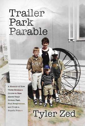 Trailer Park Parable: A Memoir of How Three Brothers Strove to Rise Above Their Broken Past, Find Forgiveness, and Forge a Hopeful Future de Tyler Zed