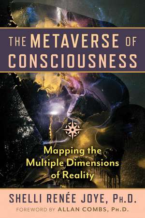 The Metaverse of Consciousness: Mapping the Multiple Dimensions of Reality de Shelli Renée Joye