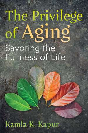 The Privilege of Aging: Savoring the Fullness of Life de Kamla K. Kapur